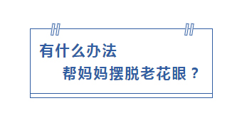 有什么办法 帮妈妈摆脱老花眼?
